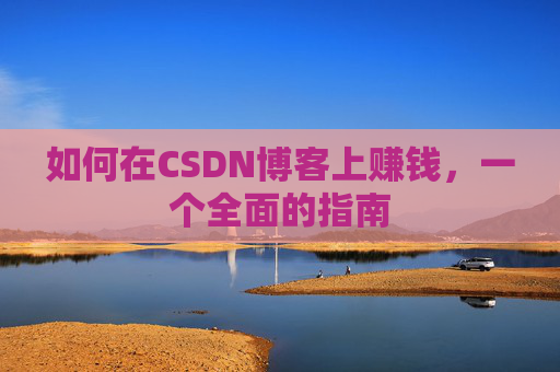 如何在CSDN博客上赚钱，一个全面的指南