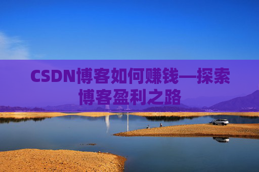 CSDN博客如何赚钱—探索博客盈利之路