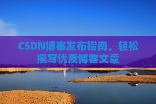 CSDN博客发布指南，轻松撰写优质博客文章