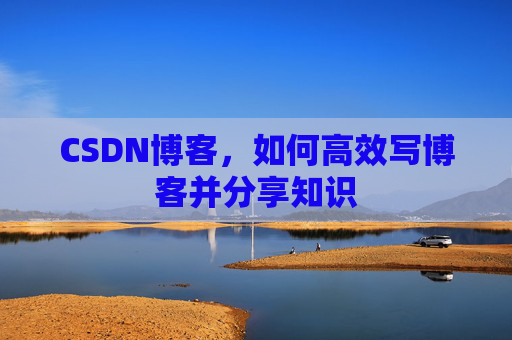 CSDN博客，如何高效写博客并分享知识