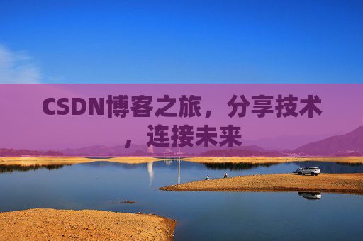 CSDN博客之旅，分享技术，连接未来