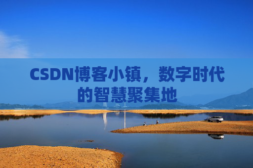 CSDN博客小镇，数字时代的智慧聚集地